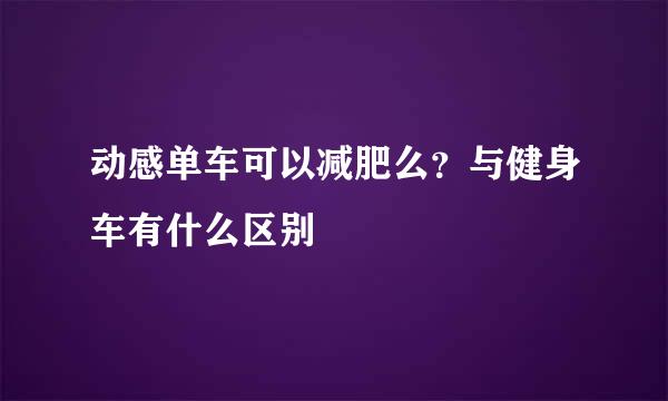 动感单车可以减肥么？与健身车有什么区别