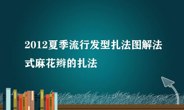 2012夏季流行发型扎法图解法式麻花辫的扎法
