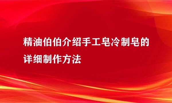 精油伯伯介绍手工皂冷制皂的详细制作方法