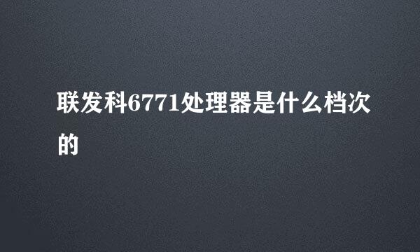 联发科6771处理器是什么档次的