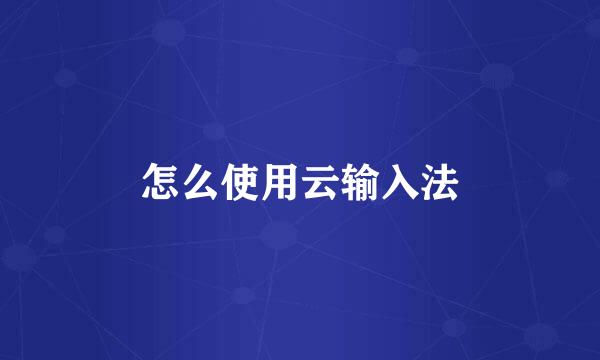 怎么使用云输入法