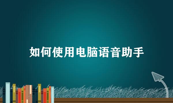 如何使用电脑语音助手