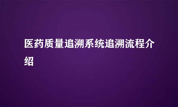 医药质量追溯系统追溯流程介绍