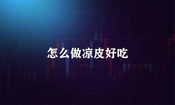 怎么做凉皮好吃
