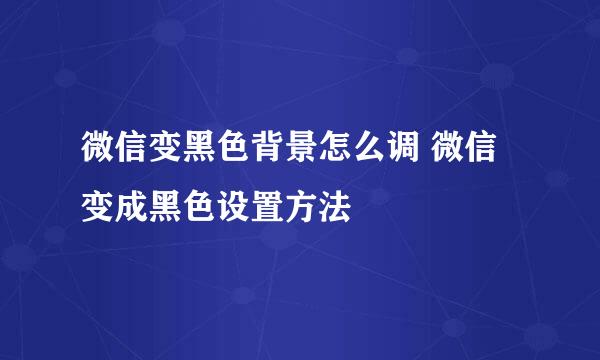 微信变黑色背景怎么调 微信变成黑色设置方法