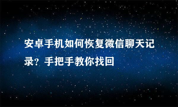 安卓手机如何恢复微信聊天记录？手把手教你找回