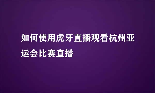 如何使用虎牙直播观看杭州亚运会比赛直播