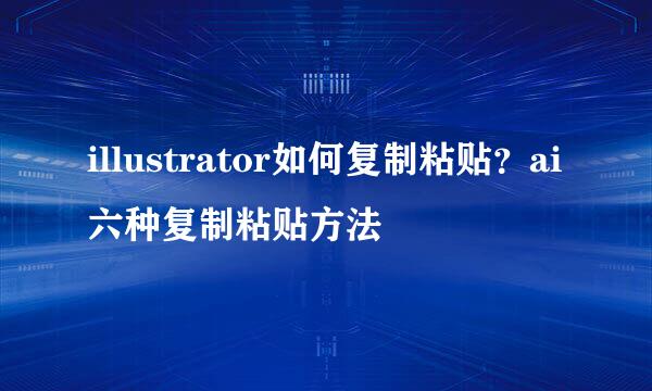 illustrator如何复制粘贴？ai六种复制粘贴方法