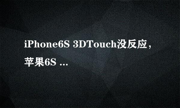 iPhone6S 3DTouch没反应，苹果6S 3DTouch没反应