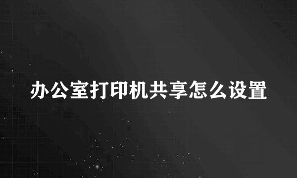 办公室打印机共享怎么设置