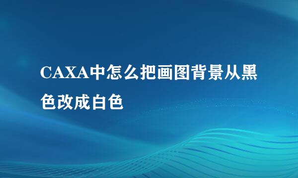 CAXA中怎么把画图背景从黑色改成白色