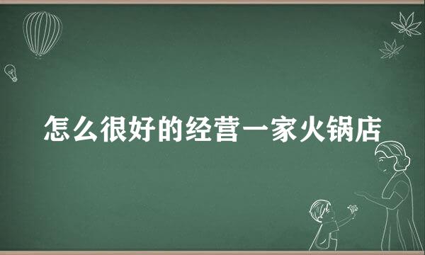 怎么很好的经营一家火锅店