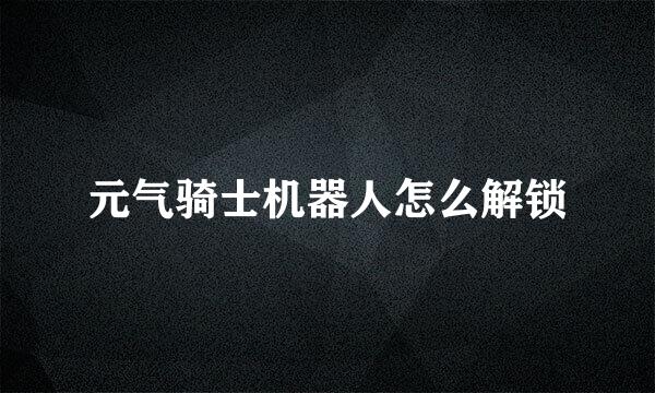 元气骑士机器人怎么解锁