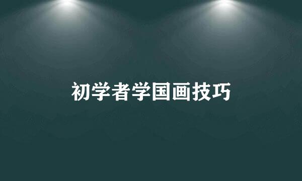 初学者学国画技巧