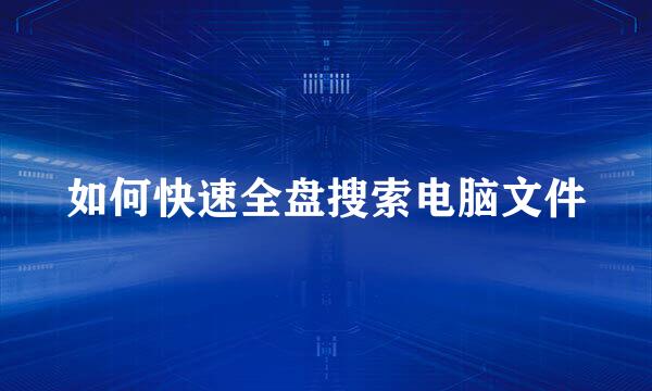 如何快速全盘搜索电脑文件