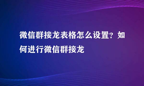 微信群接龙表格怎么设置？如何进行微信群接龙