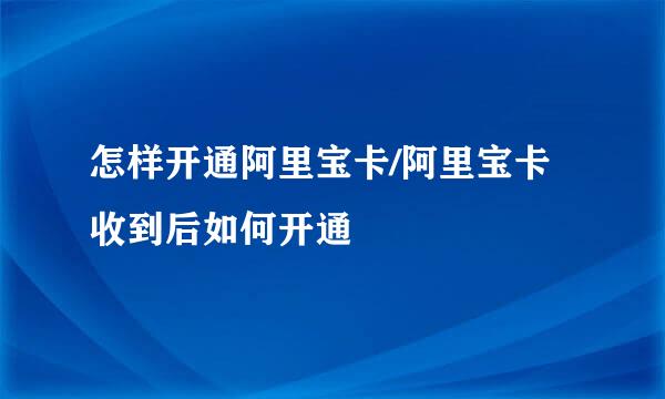 怎样开通阿里宝卡/阿里宝卡收到后如何开通