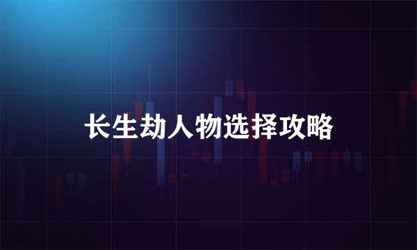 长生劫人物选择攻略
