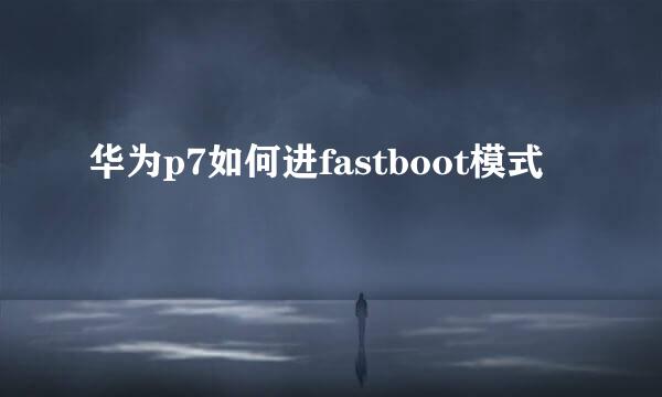 华为p7如何进fastboot模式