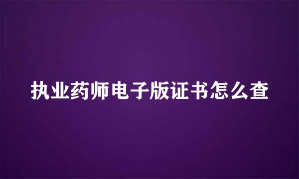 执业药师电子版证书怎么查
