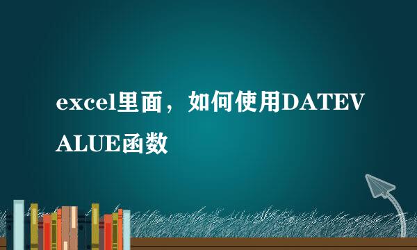 excel里面，如何使用DATEVALUE函数