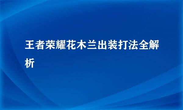 王者荣耀花木兰出装打法全解析