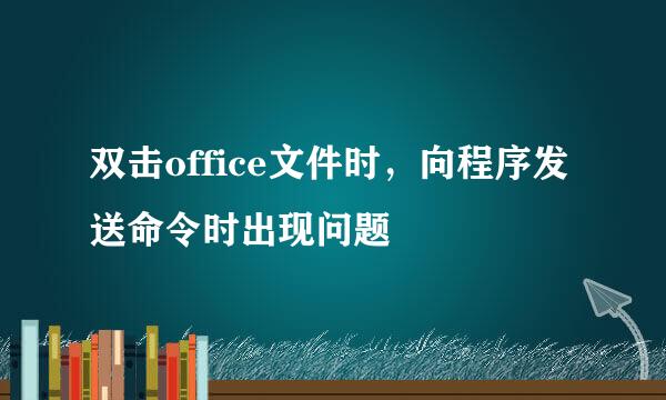 双击office文件时，向程序发送命令时出现问题