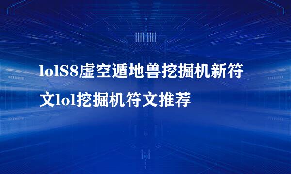 lolS8虚空遁地兽挖掘机新符文lol挖掘机符文推荐