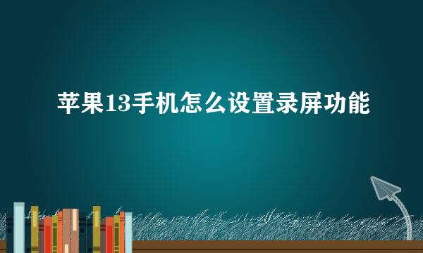 苹果13手机怎么设置录屏功能