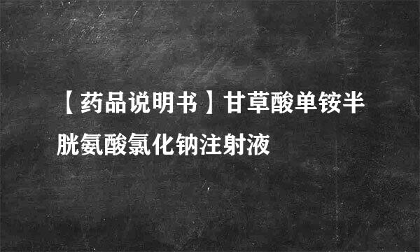 【药品说明书】甘草酸单铵半胱氨酸氯化钠注射液