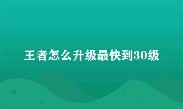 王者怎么升级最快到30级