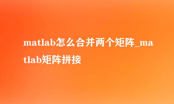 matlab怎么合并两个矩阵_matlab矩阵拼接