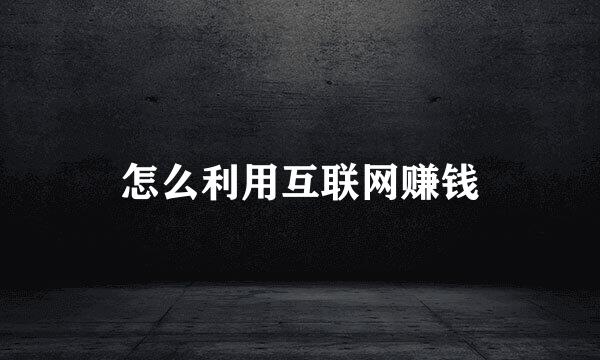 怎么利用互联网赚钱