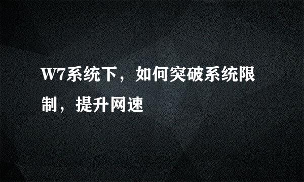 W7系统下，如何突破系统限制，提升网速