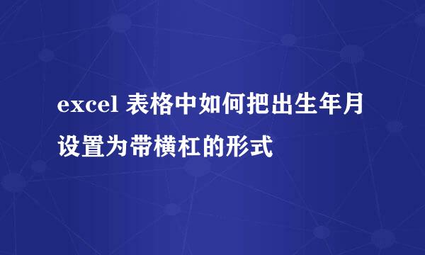 excel 表格中如何把出生年月设置为带横杠的形式