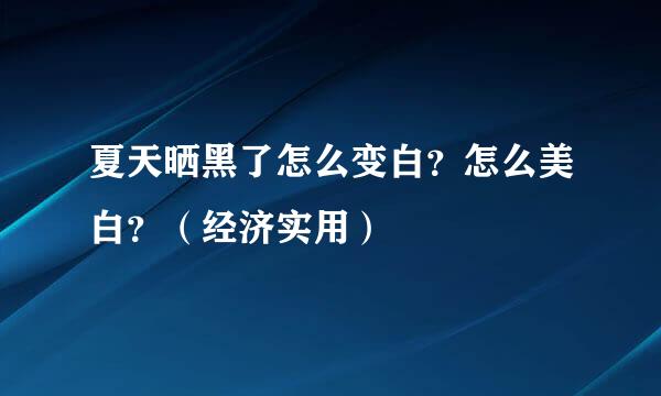 夏天晒黑了怎么变白？怎么美白？（经济实用）