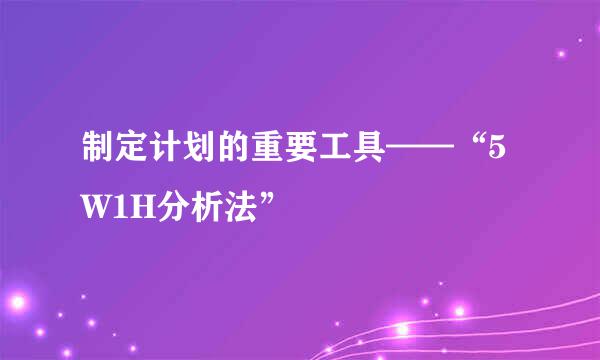 制定计划的重要工具——“5W1H分析法”