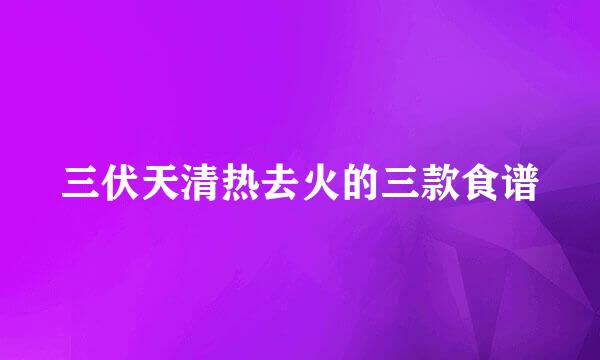 三伏天清热去火的三款食谱