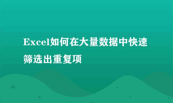 Excel如何在大量数据中快速筛选出重复项