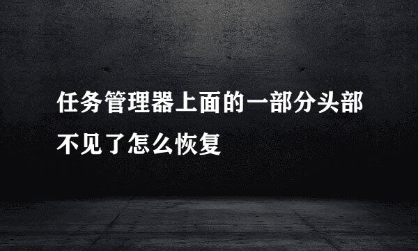 任务管理器上面的一部分头部不见了怎么恢复