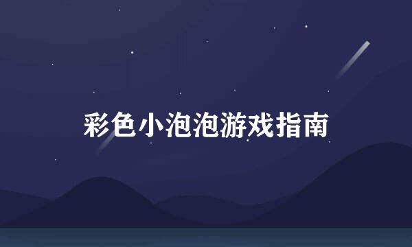 彩色小泡泡游戏指南