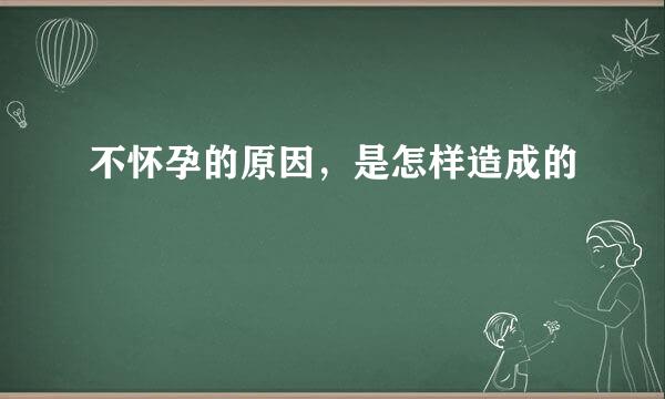 不怀孕的原因，是怎样造成的
