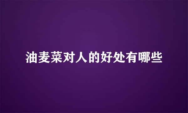 油麦菜对人的好处有哪些