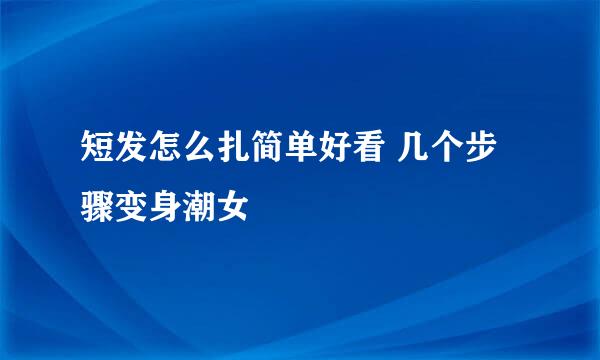 短发怎么扎简单好看 几个步骤变身潮女