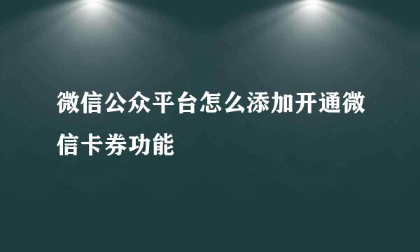 微信公众平台怎么添加开通微信卡券功能