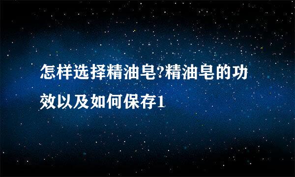 怎样选择精油皂?精油皂的功效以及如何保存1