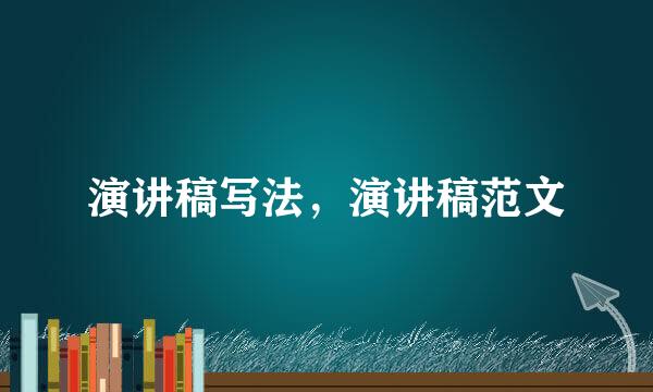 演讲稿写法，演讲稿范文