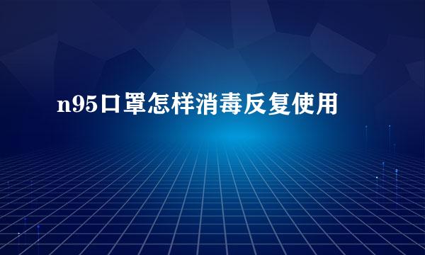 n95口罩怎样消毒反复使用