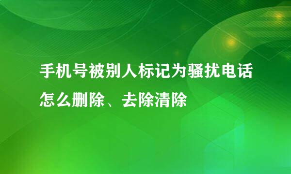 手机号被别人标记为骚扰电话怎么删除、去除清除