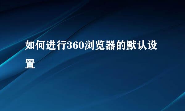如何进行360浏览器的默认设置